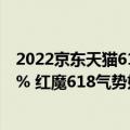 2022京东天猫618销售数据（京东店铺成交额同比增长338% 红魔618气势如虹！）