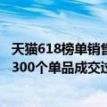 天猫618榜单销售榜（天猫618近300个品牌成交额过亿 近2300个单品成交过千万）