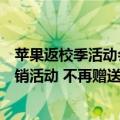 苹果返校季活动会提前通知吗（苹果或于周五推出年返校促销活动 不再赠送AirPods）