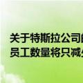 关于特斯拉公司的问题（裁员10%马斯克澄清：特斯拉整体员工数量将只减少3.5%）