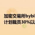 加密交易所bybit如何注册（新加坡加密货币交易所Bybit正计划裁员30%以度过市场寒冬）