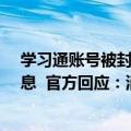 学习通账号被封了是什么现象（学习通被曝泄露1.7亿条信息  官方回应：消息不实、已报案）