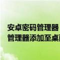 安卓密码管理器（记录密码更简单了：安卓新版本可将密码管理器添加至桌面）