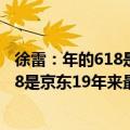 徐雷：年的618是京东19年来最艰难的一次（徐雷：年的618是京东19年来最艰难的一次）