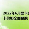 2022年6月显卡会降价吗（等等党们的胜利！挖矿退潮后 显卡价格全面暴跌）