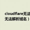 cloudflare无法解析域名（Cloudflare出现宕机：1.1.1.1无法解析域名）