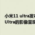 小米11 ultra发布会回放（小米发布7月新品预告：小米12 Ultra的影像呈现有惊喜！）