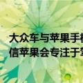 大众车与苹果手机互联（大众CEO不确定苹果是否造车 但相信苹果会专注于驾驶舱软件）