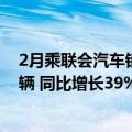 2月乘联会汽车销量快报（乘联会：上周乘用车零售41.6万辆 同比增长39%）