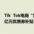 Tik  Tok电商“复业护航计划”推出沪上专项亿级流量和超亿元优惠券补贴