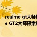 realme gt大师探索版和iqoo8（骁龙8 性能/颜值！realme GT2大师探索版来了：徐起暗示7月见）