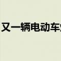 又一辆电动车烧毁了！现场熊熊大火化为灰烬