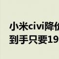 小米civi降价（小米Civi手机限时立减950元 到手只要1949）