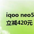 iqoo neo5预计售价（iQOO Neo5 SE手机立减420元 到手1879限购一台）