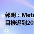 郭明：Meta将所有新的头显/AR/MR硬件项目推迟到2024年以后