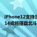 iPhone12支持北斗导航系统吗（苹果还是妥协了！iPhone14或将搭载北斗导航芯片）