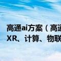 高通ai方案（高通推出全新AI软件栈：覆盖智能手机、汽车、XR、计算、物联网和云平台）