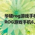 华硕rog游戏手机2游戏评测（摄像模组延续前代设计 华硕 ROG游戏手机6入网图亮相）