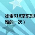 徐雷618京东誓师大会（京东CEO徐雷：今年618是京东最难的一次）