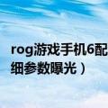 rog游戏手机6配置被曝（7月5日见！腾讯ROG游戏手机6详细参数曝光）