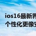 ios16最新界面壁纸（iOS 16新版来袭：锁屏个性化更像安卓了）