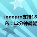 iqoopro支持18w充电吗（曝iQOO 10 Pro将首发200W快充：12分钟就能完全充满！）