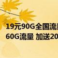 19元90G全国流量,送100分钟全国通话（中国移动19元包月60G流量 加送200分钟通话）