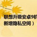 联想升级安卓9机型（联想一机型即将升级安卓12 全新界面 新增隐私空间）