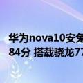 华为nova10安兔兔跑分（华为nova 10 Pro跑分曝光 单核784分 搭载骁龙778G 4G）