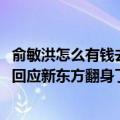 俞敏洪怎么有钱去应对新东方的（销量10天翻83倍！俞敏洪回应新东方翻身了：从来没倒下过）