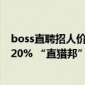 boss直聘招人价格（BOSS直聘：一季度用户平均收获上涨20% “直猎邦”月服务用户过百万）