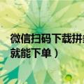 微信扫码下载拼多多（拼多多电脑网页版上线：微信扫一扫就能下单）