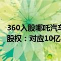 360入股哪吒汽车占比多少（360公司0元转让哪吒汽车部分股权：对应10亿投资额）