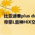 比亚迪秦plus dmi懂车帝（比亚迪秦Plus DM-i对手！吉利帝豪L雷神HiX交付）