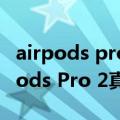 airpods pro出新款（终于升级了！苹果AirPods Pro 2真机曝光）