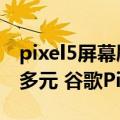 pixel5屏幕刷新率（60Hz屏 6G内存卖3000多元 谷歌Pixel 6a上架）