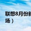 联想8月份新机上线（联想骁龙8 旗舰即将登场）