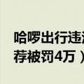 哈啰出行违法吗（哈啰出行宣称超4亿粉丝推荐被罚4万）