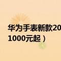 华为手表新款2018（华为新款手表将于7月4日发布 售价或1000元起）