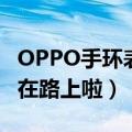 OPPO手环表带（OPPO新款智能手表和手环在路上啦）