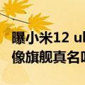 曝小米12 ultra图（不叫12 Ultra！曝小米影像旗舰真名叫12S Ultra）