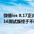 微信ios 8.17正式版啥时候出（微信iOS版8.0.24发布：iOS 16测试版终于不闪退了）