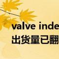 valve index（Valve宣布Steam Deck掌机出货量已翻番）