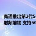 高通推出第2代5g固定无线接入平台（高通发布全新Wi-Fi 7射频前端 支持5G与Wi-Fi并发）