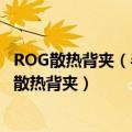 ROG散热背夹（半透明拼接设计 华硕ROG将发布酷冷风扇6散热背夹）