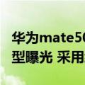 华为mate50系列前瞻（华为Mate 50两款机型曝光 采用经典设计）