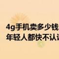 4g手机卖多少钱（这款售价200元的4G手机全球卖出2亿台 年轻人都快不认识了）