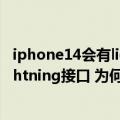 iphone14会有lightning接口吗（曝iPhone14将继续用Lightning接口 为何不换USB-C供应链称已试产）