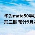 华为mate50手机渲染图（华为Mate 50渲染图曝光 经典圆形三摄 预计9月发布）