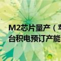 M2芯片量产（苹果M2 Pro芯片将采用3nm制程工艺 已向台积电预订产能）